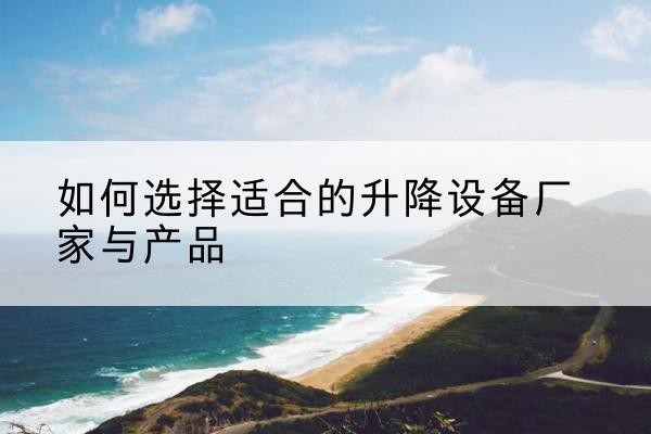 荔浦电动升降平台厂家-如何选择适合的升降设备厂家与产品