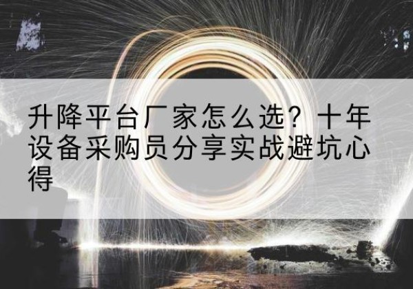 荔浦升降平台厂家-怎么选？十年设备采购员分享实战避坑心得