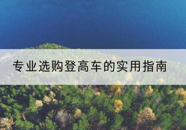 荔浦电动登高车厂家推荐-专业选购登高车的实用指南