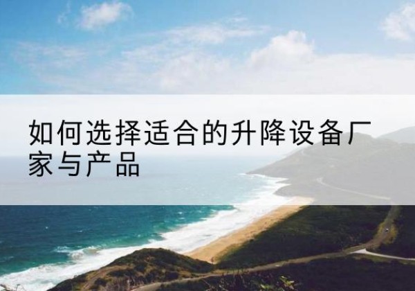荔浦电动升降平台厂家-如何选择适合的升降设备厂家与产品